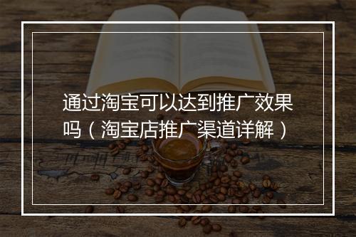 通过淘宝可以达到推广效果吗（淘宝店推广渠道详解）
