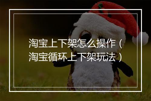 淘宝上下架怎么操作（淘宝循环上下架玩法）