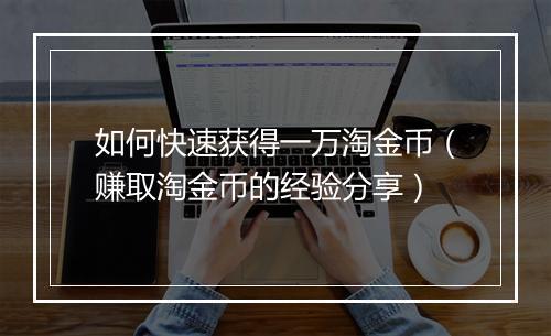 如何快速获得一万淘金币（赚取淘金币的经验分享）