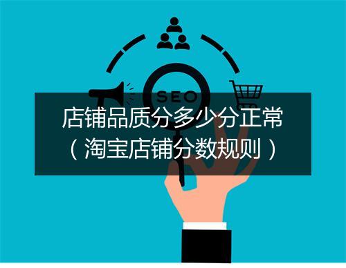 店铺品质分多少分正常（淘宝店铺分数规则）