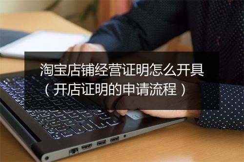 淘宝店铺经营证明怎么开具（开店证明的申请流程）