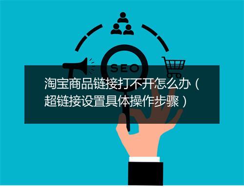 淘宝商品链接打不开怎么办（超链接设置具体操作步骤）