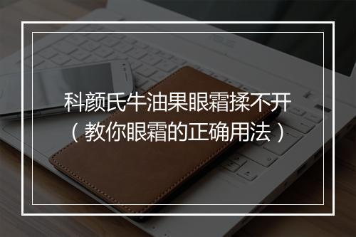 科颜氏牛油果眼霜揉不开（教你眼霜的正确用法）