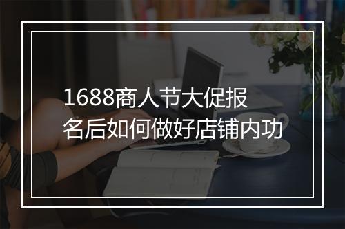 1688商人节大促报名后如何做好店铺内功
