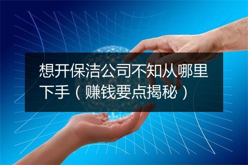 想开保洁公司不知从哪里下手（赚钱要点揭秘）