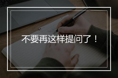 不要再这样提问了！