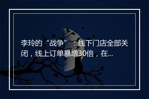 李玲的“战争”：线下门店全部关闭，线上订单暴增30倍，在疫情突袭下稳住大盘