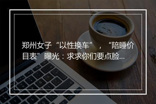 郑州女子“以性换车”，“陪睡价目表”曝光：求求你们要点脸吧！