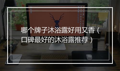 哪个牌子沐浴露好用又香（口碑最好的沐浴露推荐）