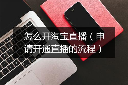 怎么开淘宝直播（申请开通直播的流程）