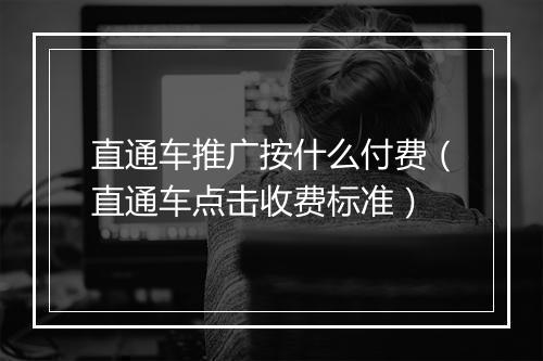 直通车推广按什么付费（直通车点击收费标准）