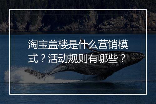 淘宝盖楼是什么营销模式？活动规则有哪些？