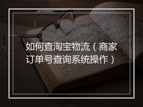 如何查淘宝物流（商家订单号查询系统操作）