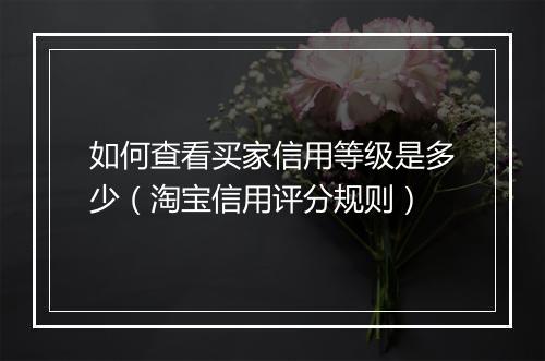 如何查看买家信用等级是多少（淘宝信用评分规则）