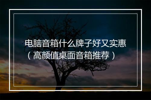 电脑音箱什么牌子好又实惠（高颜值桌面音箱推荐）