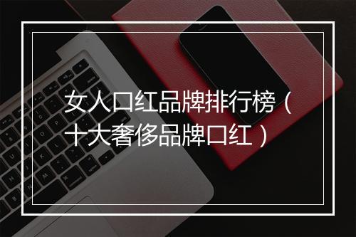 女人口红品牌排行榜（十大奢侈品牌口红）