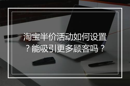 淘宝半价活动如何设置？能吸引更多顾客吗？