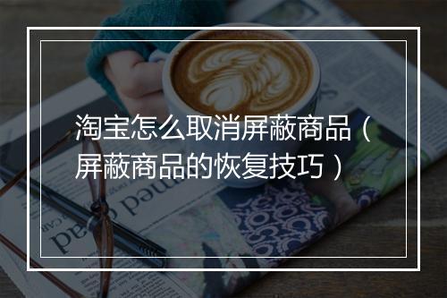 淘宝怎么取消屏蔽商品（屏蔽商品的恢复技巧）