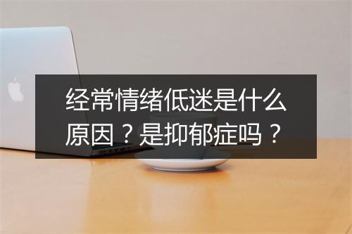 经常情绪低迷是什么原因？是抑郁症吗？