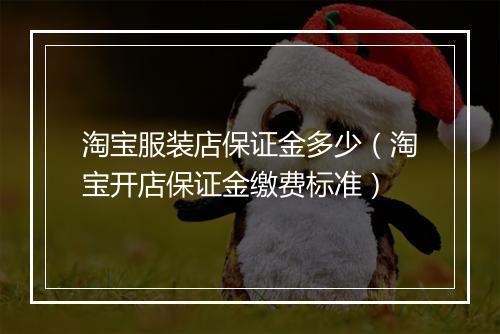 淘宝服装店保证金多少（淘宝开店保证金缴费标准）
