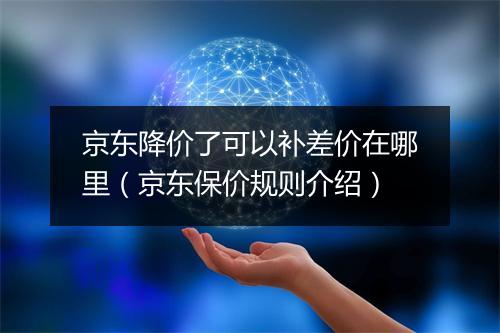 京东降价了可以补差价在哪里（京东保价规则介绍）