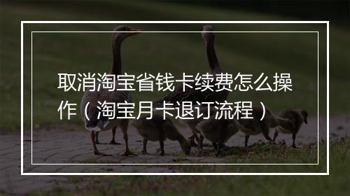 取消淘宝省钱卡续费怎么操作（淘宝月卡退订流程）