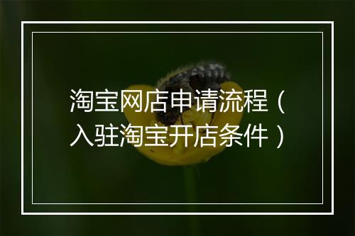 淘宝网店申请流程（入驻淘宝开店条件）