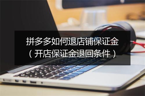 拼多多如何退店铺保证金（开店保证金退回条件）