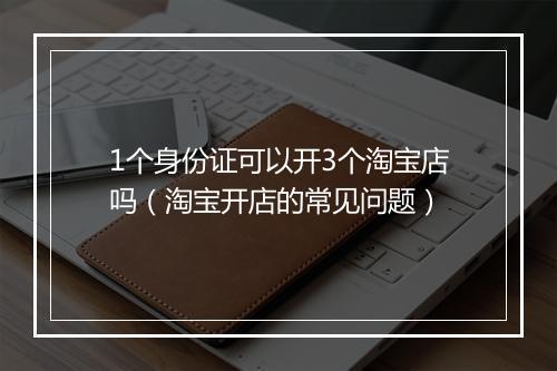1个身份证可以开3个淘宝店吗（淘宝开店的常见问题）