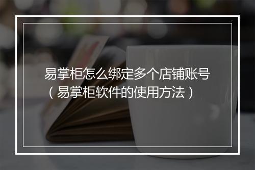 易掌柜怎么绑定多个店铺账号（易掌柜软件的使用方法）
