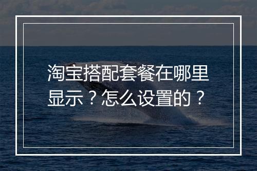 淘宝搭配套餐在哪里显示？怎么设置的？
