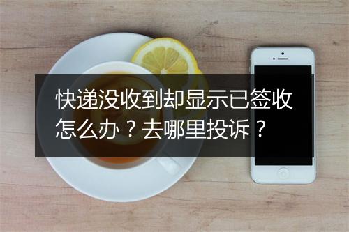 快递没收到却显示已签收怎么办？去哪里投诉？