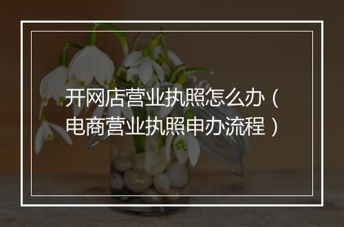 开网店营业执照怎么办（电商营业执照申办流程）