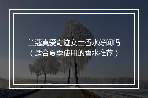 兰蔻真爱奇迹女士香水好闻吗（适合夏季使用的香水推荐）