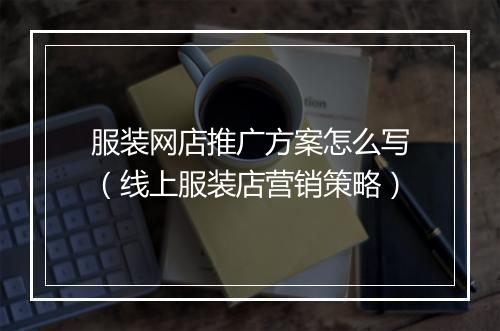 服装网店推广方案怎么写（线上服装店营销策略）