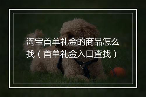 淘宝首单礼金的商品怎么找（首单礼金入口查找）