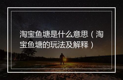 淘宝鱼塘是什么意思（淘宝鱼塘的玩法及解释）