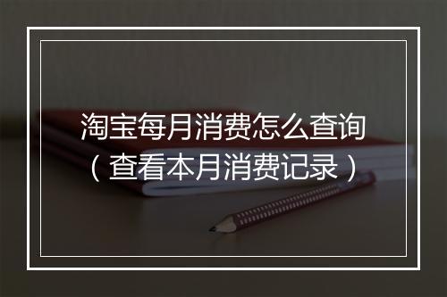 淘宝每月消费怎么查询（查看本月消费记录）