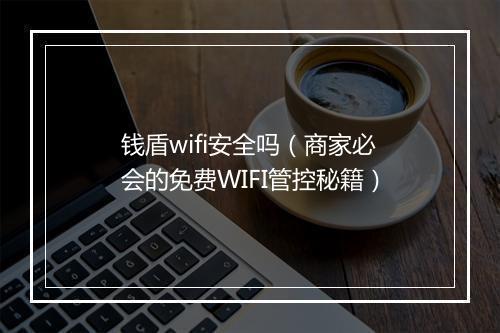 钱盾wifi安全吗（商家必会的免费WIFI管控秘籍）
