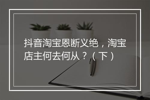 抖音淘宝恩断义绝，淘宝店主何去何从？（下）