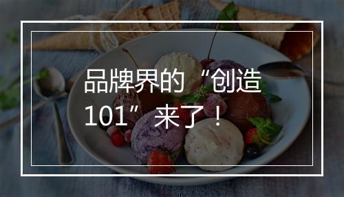 品牌界的“创造101”来了！