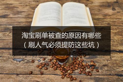 淘宝刷单被查的原因有哪些（刷人气必须提防这些坑）