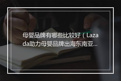 母婴品牌有哪些比较好（Lazada助力母婴品牌出海东南亚）