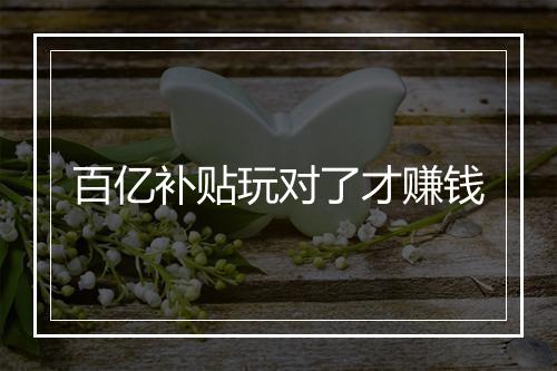 百亿补贴玩对了才赚钱
