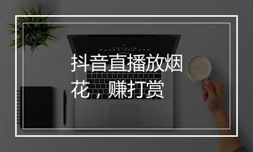 抖音直播放烟花，赚打赏