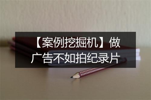 【案例挖掘机】做广告不如拍纪录片