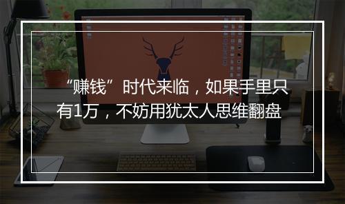 “赚钱”时代来临，如果手里只有1万，不妨用犹太人思维翻盘