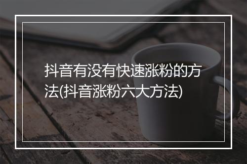 抖音有没有快速涨粉的方法(抖音涨粉六大方法)