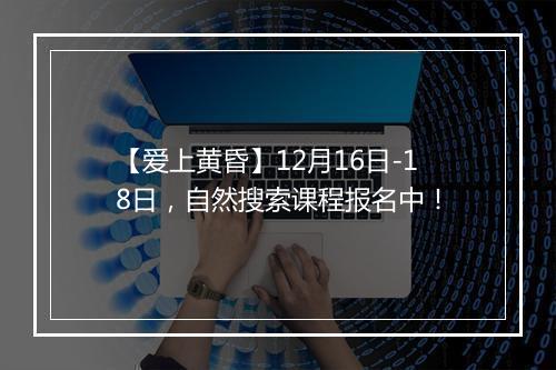 【爱上黄昏】12月16日-18日，自然搜索课程报名中！