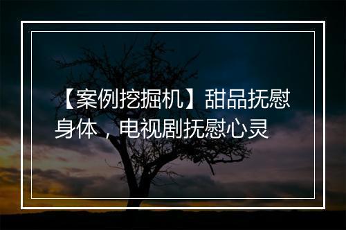 【案例挖掘机】甜品抚慰身体，电视剧抚慰心灵